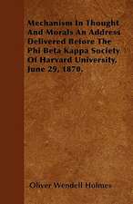 Mechanism In Thought And Morals An Address Delivered Before The Phi Beta Kappa Society Of Harvard University, June 29, 1870.