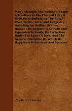 Man's Strength And Woman's Beauty A Treatise On The Physical Life Of Both Sexes Embracing The Royal Road To Life, Love, And Longevity Including An Outline Of How Human Life Begins; Its Growth And Expansion In Youth; Its Perfection Under The Laws Of Love;