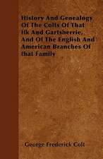 History And Genealogy Of The Colts Of That Ilk And Gartsherrie, And Of The English And American Branches Of that Family