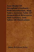 Four Books Of Xenophon's Anabasis - With Introduction, Map, Notes, Lexicon, Table Of Grammatical References And Exercises, And Tables Of Illustrations