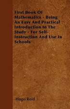 First Book Of Mathematics - Being An Easy And Practical Introduction to The Study - For Self-Instruction And Use In Schools