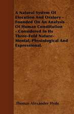 A Natural System Of Elocution And Oratory - Founded On An Analysis Of Human Constitution - Considered In Its Three-Fold Nature-Mental, Physiological And Expressional.