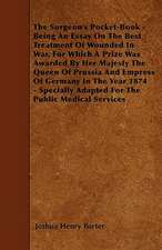 The Surgeon's Pocket-Book - Being An Essay On The Best Treatment Of Wounded In War, For Which A Prize Was Awarded By Her Majesty The Queen Of Prussia And Empress Of Germany In The Year 1874 - Specially Adapted For The Public Medical Services