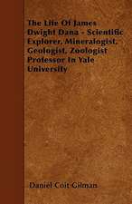 The Life Of James Dwight Dana - Scientific Explorer, Mineralogist, Geologist, Zoologist Professor In Yale University