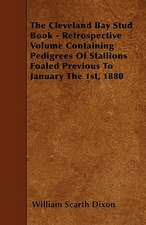 The Cleveland Bay Stud Book - Retrospective Volume Containing Pedigrees Of Stallions Foaled Previous To January The 1st, 1880