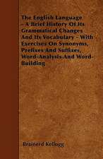 The English Language - A Brief History of Its Grammatical Changes and Its Vocabulary - With Exercises on Synonyms, Prefixes and Suffixes, Word-Analysi