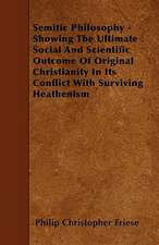 Semitic Philosophy - Showing The Ultimate Social And Scientific Outcome Of Original Christianity In Its Conflict With Surviving Heathenism