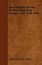 Short History Of The Modern Church In Europe - A.D. 1558-1888