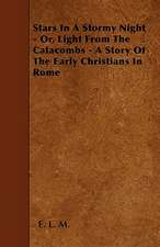 Stars In A Stormy Night - Or, Light From The Catacombs - A Story Of The Early Christians In Rome