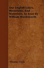 Our English Lakes, Mountains, and Waterfalls, As Seen by William Wordsworth