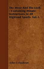 The Moor And The Loch - Containing Minute Instructions In All Highland Sports. Vol. I.