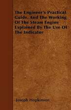 The Engineer's Practical Guide, And The Working Of The Steam Engine Explained By The Use Of The Indicator