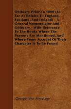 Obituary Prior To 1800 (As Far As Relates To England, Scotland, And Ireland) - A General Nomenelator And Obituary - With Reference To The Books Where The Persons Are Mentioned, And Where Some Account Of Their Character Is To Be Found