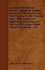 A Manual Of General History - Being An Outline History Of The World From The Creation To The Present Time. With Numerous Engravings And Maps. For The Use Of Colleges High-Schools, Academies, Etc.