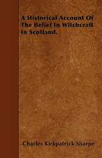 A Historical Account Of The Belief In Witchcraft In Scotland.