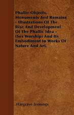 Phallic Objects, Monuments And Remains - Illustrations Of The Rise And Development Of The Phallic Idea - (Sex Worship) And Its Embodiment In Works Of Nature And Art.