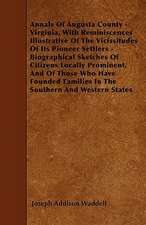 Annals Of Augusta County - Virginia, With Reminiscences Illustrative Of The Vicissitudes Of Its Pioneer Settlers - Biographical Sketches Of Citizens Locally Prominent, And Of Those Who Have Founded Families In The Southern And Western States