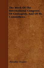 The Work Of The International Congress Of Geologists, And Of Its Committees.