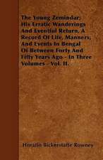 The Young Zemindar; His Erratic Wanderings And Eventful Return, A Record Of Life, Manners, And Events In Bengal Of Between Forty And Fifty Years Ago - In Three Volumes - Vol. II.