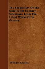 The Scepticism Of The Nineteenth Century - Selections From The Latest Works Of W. Gresley.