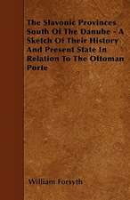 The Slavonic Provinces South Of The Danube - A Sketch Of Their History And Present State In Relation To The Ottoman Porte