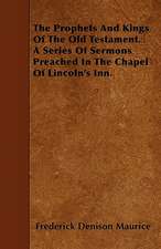 The Prophets And Kings Of The Old Testament. A Series Of Sermons Preached In The Chapel Of Lincoln's Inn.