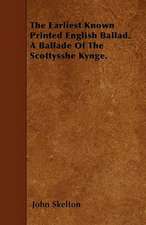 The Earliest Known Printed English Ballad. A Ballade Of The Scottysshe Kynge.