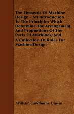 The Elements Of Machine Design - An Introduction To The Principles Which Determine The Arrangement And Proportions Of The Parts Of Machines, And A Collection Of Rules For Machine Design