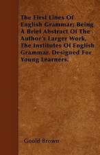 The First Lines Of English Grammar; Being A Brief Abstract Of The Author's Larger Work, The Institutes Of English Grammar. Designed For Young Learners.