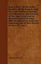 Kyng Arthur - Of His Noble Knyghtes Of The Rounde Table, Theyr Merveyllous Enquestes And Aduentures, Thachyeuyng Of The Sanc Greal, And In The End Le Morte Darthur, With The Dolourous Deth And Departyng Out Of Thys Worlde Of Them Al - Vol. I