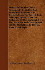 Hebraisms In The Greek Testament - Exhibited And Illustrated By Notes And Extracts From The Sacred Text. With Specimens Of (1) The Influence Of The Septuagint On Its Character And Construction; (2) The Deviations In It From Pure Greek Style.