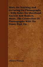 Hints On Teaching And Lecturing On Phonography - With Notes On Shorthand Ancient And Modern, Music, The Connection Of Phonography With The Penny Post, Etc.