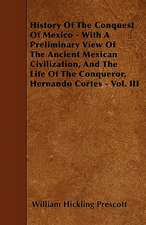 History Of The Conquest Of Mexico - With A Preliminary View Of The Ancient Mexican Civilization, And The Life Of The Conqueror, Hernando Cortes - Vol. III