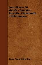 Four Phases Of Morals - Socrates, Aristotle, Christianity, Utilitarianism.