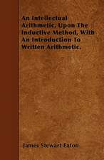 An Intellectual Arithmetic, Upon The Inductive Method, With An Introduction To Written Arithmetic.