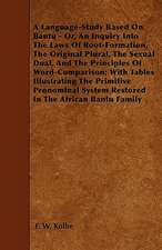 A Language-Study Based On Bantu - Or, An Inquiry Into The Laws Of Root-Formation, The Original Plural, The Sexual Dual, And The Principles Of Word-Comparison; With Tables Illustrating The Primitive Pronominal System Restored In The African Bantu Family