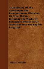 A Dictionary Of The Anonymous And Pseudonymous Literature Of Great Britain - Including The Works Of Foreigners Written In Or Translated Into The English Language