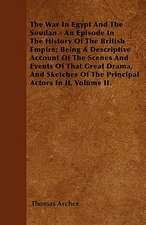 The War In Egypt And The Soudan - An Episode In The History Of The British Empire; Being A Descriptive Account Of The Scenes And Events Of That Great Drama, And Sketches Of The Principal Actors In It. Volume II.