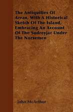 The Antiquities Of Arran, With A Historical Sketch Of The Island, Embracing An Account Of The Sudreyjar Under The Norsemen