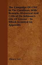 The Campaign Of 1781 In The Carolinas; With Remarks Historical And Critical On Johnson's Life Of Greene - To Which Is Added An Appendix
