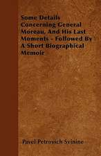 Some Details Concerning General Moreau, And His Last Moments - Followed By A Short Biographical Memoir