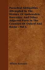 Parochial Antiquities Attempted In The History Of Ambrosden, Burcester, And Other Adjacent Parts In The Counties Of Oxford And Bucks - Vol I.