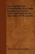 Life, Legend, And Canonization Of St. John Nepomucen, Patron Saint And Protector Of The Order Of The Jesuits