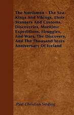 The Northmen - The Sea-Kings And Vikings, Their Manners And Customs, Discoveries, Maritime Expeditions, Struggles, And Wars. The Discovery, And The Thousand Years Anniversary Of Iceland