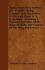 Twelve Years Of A Soldier's Life In India - Being Extracts From The Letters Of The Late Major W. S. R. Hodson - Including A Personal Narrative Of The Siege Of Delhi And Capture Of The King And Princes