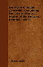 The Works Of Ralph Cudworth - Containing The True Intellectual System Of The Universe, Sermons - Vol. II