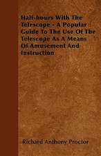 Half-hours With The Telescope - A Popular Guide To The Use Of The Telescope As A Means Of Amusement And Instruction