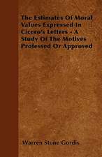 The Estimates Of Moral Values Expressed In Cicero's Letters - A Study Of The Motives Professed Or Approved