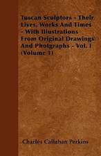 Tuscan Sculptors - Their Lives, Works And Times - With Illustrations From Original Drawings And Photgraphs - Vol. I (Volume 1)