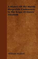 A History Of The Martin Marprelate Controversy In The Reign Of Queen Elizabeth